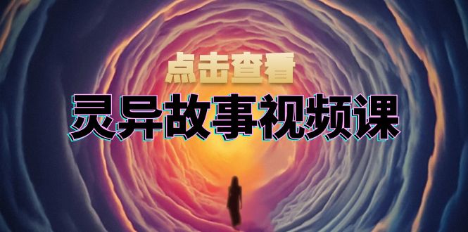 灵异故事视频课：文案、剪辑流程、画面处理及封面制作，助力创作者盈利-梵摄网创