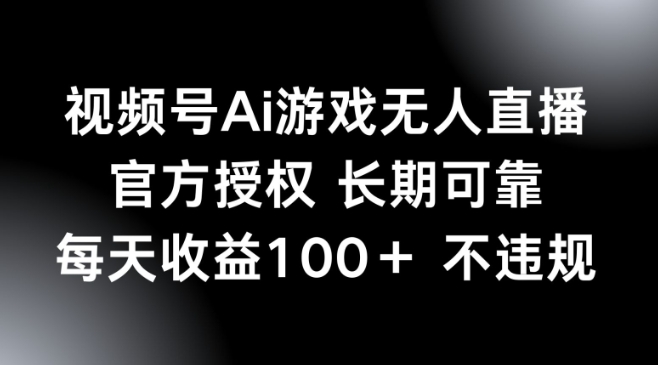 视频号AI游戏无人直播，官方授权 长期可靠，每天收益100+不违规-梵摄网创
