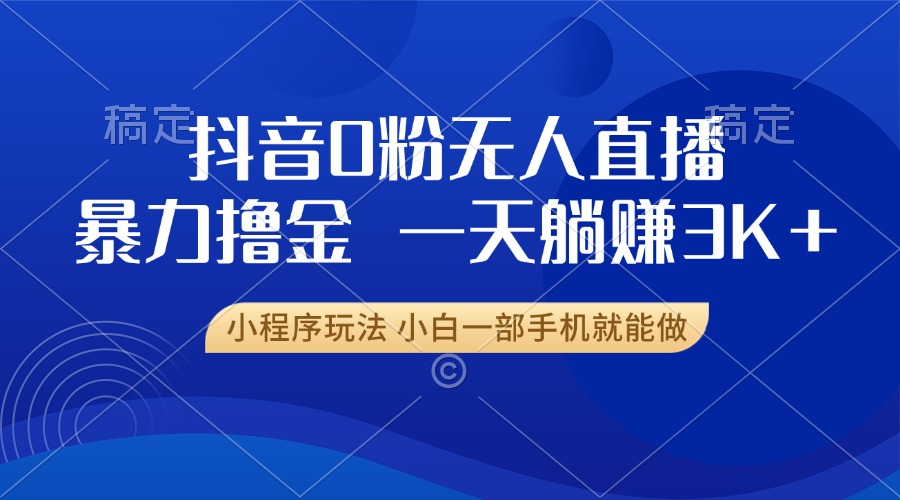 抖音0粉无人直播暴力掘金，一天躺赚3K+，小白一部手机就能做-梵摄网创