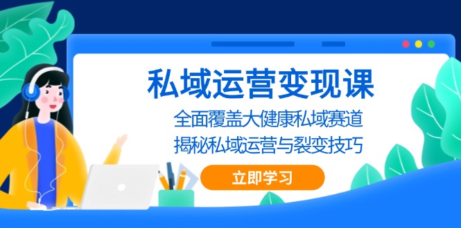 私域 运营变现课，全面覆盖大健康私域赛道，揭秘私域 运营与裂变技巧-梵摄网创