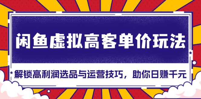 闲鱼虚拟高客单价玩法：解锁高利润选品与运营技巧，助你日赚千元！-梵摄网创