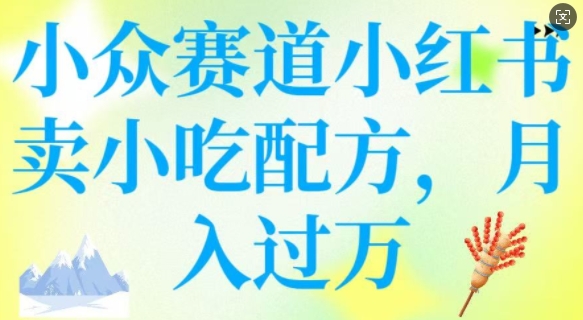 小众赛道小红书卖小吃配方，操作简单，月入过W-梵摄网创