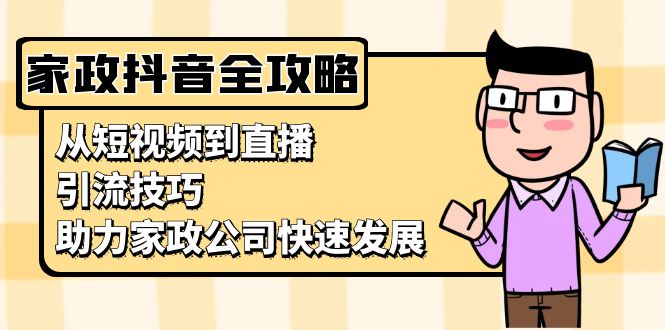 家政抖音运营指南：从短视频到直播，引流技巧，助力家政公司快速发展-梵摄网创