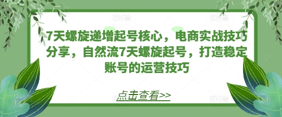 7天螺旋递增起号核心，电商实战技巧分享，自然流7天螺旋起号，打造稳定账号的运营技巧-梵摄网创