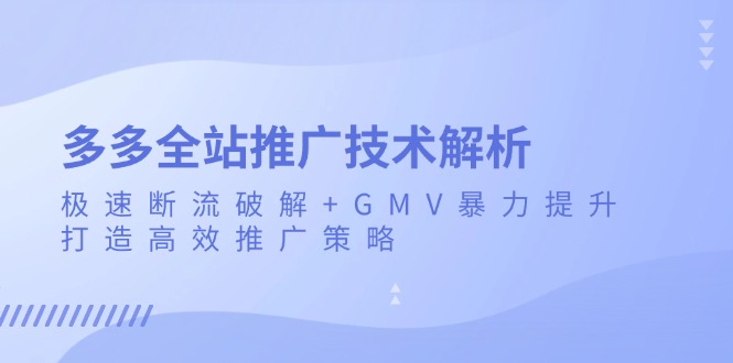 多多全站推广技术解析：极速断流破解+GMV暴力提升，打造高效推广策略-梵摄网创