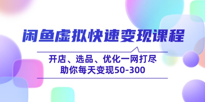 （14282期）闲鱼虚拟快速变现课程，开店、选品、优化一网打尽，助你每天变现50-300-梵摄网创