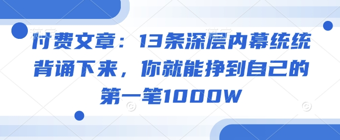 付费文章：13条深层内幕统统背诵下来，你就能挣到自己的第一笔1000W-梵摄网创