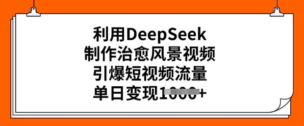 利用DeepSeek制作治愈风景视频，引爆短视频流量，单日变现多张-梵摄网创