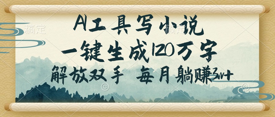（14256期）AI工具写小说，一键生成120万字，解放双手，每月躺赚3w+-梵摄网创