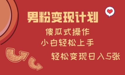 男粉变现计划，傻瓜式操作，小白轻松日入多张【揭秘】-梵摄网创
